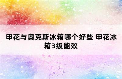 申花与奥克斯冰箱哪个好些 申花冰箱3级能效